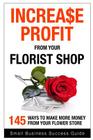 Increase Profit from Your Florist Shop: 145 easy ways to make more money from your flower shop Cover Image