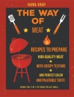 The Way of Meat: Recipes to Prepare High Quality Meat with Crispy Texture and Perfect Color and Palatable Taste using the 3 in 1 Pit Bo By Hana Gray Cover Image