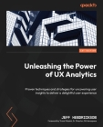 Unleashing the Power of UX Analytics: Proven techniques and strategies for uncovering user insights to deliver a delightful user experience Cover Image