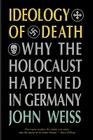 Ideology of Death: Why the Holocaust Happened in Germany By John Weiss Cover Image