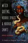 Witch Queens, Voodoo Spirits, and Hoodoo Saints: A Guide to Magical New Orleans By Denise Alvarado Cover Image