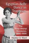 Egyptian Belly Dance in Transition: The Raqs Sharqi Revolution, 1890-1930 By Heather D. Ward Cover Image