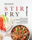 Delicious Stir Fry Recipes: How to Make Amazingly Delicious Stir-Fried Rice and Noodle Dishes By Josephine Ellise Cover Image