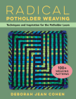 Radical Potholder Weaving: Techniques and Inspiration for the Potholder Loom; 100+ Weaving Patterns Cover Image