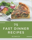 75 Fast Dinner Recipes: More Than a Fast Dinner Cookbook By Laura Lee Cover Image