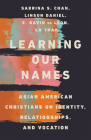 Learning Our Names: Asian American Christians on Identity, Relationships, and Vocation By Sabrina S. Chan, Linson Daniel, E. David de Leon Cover Image