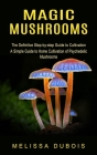 Magic Mushrooms: The Definitive Step-by-step Guide to Cultivation (A Simple Guide to Home Cultivation of Psychedelic Mushrooms) By Melissa DuBois Cover Image