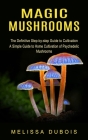 Magic Mushrooms: The Definitive Step-by-step Guide to Cultivation (A Simple Guide to Home Cultivation of Psychedelic Mushrooms) Cover Image