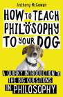 How to Teach Philosophy to Your Dog: A Quirky Introduction to the Big Questions in Philosophy Cover Image