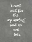 I Can't Wait for The IEP Meeting Said No One. Ever.: Funny Notebook for Teachers, Parents, Paraprofessionals, Speech Pathologists, Special Educator, A By Funny Iep Notebooks Cover Image