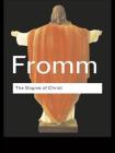 The Dogma of Christ: And Other Essays on Religion, Psychology and Culture (Routledge Classics) By Erich Fromm, Jeremy Carrette (Preface by) Cover Image