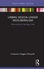 Urban Design Under Neoliberalism: Theorising from Santiago, Chile (Routledge Focus on Urban Studies) By Francisco Vergara Perucich Cover Image