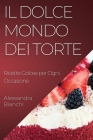 Il Dolce Mondo dei Torte: Ricette Golose per Ogni Occasione By Alessandra Bianchi Cover Image