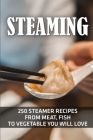 Steaming: 250 Steamer Recipes From Meat, Fish To Vegetable You Will Love: Steamer Recipes By Wallace Monat Cover Image