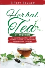Herbal Tea for Beginners: An Essential Guide on How to Grow and Blend Your Own Tea at Home with Immunity Booster Tea Recipes By Tiffany Roussaw Cover Image