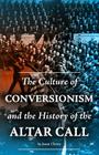 The Culture of Conversionism and the History of the Altar Call By Jason Cherry Cover Image