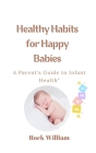 Healthy Habits for Happy Babies: A Parent's Guide to Infant Health By Rock William Cover Image