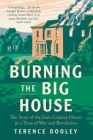 Burning the Big House: The Story of the Irish Country House in a Time of War and Revolution By Terence Dooley Cover Image