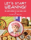 Let's Start Weaning!: An Explicit Cookbook for Your Baby's Food By Sanya Moiz Cover Image