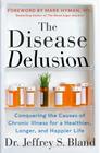The Disease Delusion: Conquering the Causes of Chronic Illness for a Healthier, Longer, and Happier Life By Dr. Jeffrey S. Bland, Dr. Mark Hyman (Foreword by) Cover Image