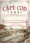 The Cape Cod Canal: Breaking Through the Bared and Bended Arm By J. North Conway Cover Image