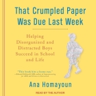 That Crumpled Paper Was Due Last Week Lib/E: Helping Disorganized and Distracted Boys Succeed in School and Life By Ana Homayoun, Ana Homayoun (Read by) Cover Image