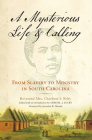 A Mysterious Life and Calling: From Slavery to Ministry in South Carolina (Wisconsin Studies in Autobiography) By Rev. Charlotte S. Riley, Crystal J. Lucky (Editor), Joycelyn K. Moody (Foreword by) Cover Image