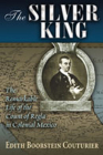 The Silver King: The Remarkable Life of the Count of Regla in Colonial Mexico By Edith Boorstein Couturier Cover Image