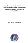 An Exploratory Study To Understand The Nature Of Internet Overuse As a Form Of Addictive Disorder Or Compulsion By Shah Darshna Cover Image