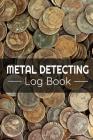Metal Detecting Log Book: Keep Track of your Metal Detecting Statistics & Improve your Skills Gift for Metal Detectorist and Coin Whisperer Cover Image