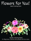 Flowers For You!: An Adult Coloring Book With Featuring Beautiful Flowers and Floral Designs Fun, Easy, And Relaxing Coloring Pages (flo By Sumu Coloring Book Cover Image