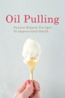Oil Pulling: Natural Remedy For Ages To Improve Oral Health: Useful Oil Pulling Tips And Toothpaste Recipes Cover Image