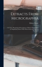 Extracts From Micrographia: Or, Some Physiological Descriptions of Minute Bodies Made by Magnifying Glasses With Observations and Inquiries Thereu By Robert Hooke Cover Image