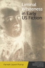 Liminal Whiteness in Early Us Fiction By Hannah Lauren Murray Cover Image