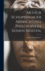 Arthur Schopenhauer Mensch Und Philosoph in Seinen Briefen, Cover Image