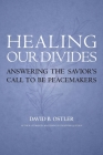 Healing Our Divides: Answering the Savior's Call to Be Peacemakers By David B. Ostler, Thomas B. Griffith (Foreword by) Cover Image