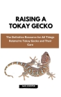 Raising a Tokay Gecko: The Definitive Resource for All Things Related to Tokay Gecko and Their Care Cover Image