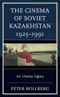 The Cinema of Soviet Kazakhstan 1925-1991: An Uneasy Legacy (Contemporary Central Asia: Societies) Cover Image