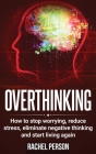 Overthinking: How to Stop Worrying, Reduce Stress, Eliminate Negative Thinking and Start Living Again Cover Image