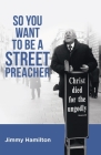 So You Want to Be a Street Preacher By Jimmy Hamilton Cover Image
