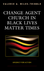 Change Agent Church in Black Lives Matter Times: Urgency for Action By Valerie A. Miles-Tribble Cover Image