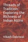 Threads of Tradition: Exploring the Richness of Indian Attire By Vikash Dabriwal Cover Image