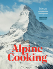 Alpine Cooking: Recipes and Stories from Europe's Grand Mountaintops [A Cookbook] Cover Image