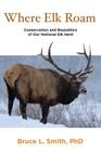 Where Elk Roam: Conservation And Biopolitics Of Our National Elk Herd, First Edition By Bruce Smith Cover Image