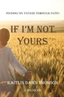 If I'm Not Yours: Finding My Father Through Faith By Kaitlin Dawn Thomson Cover Image