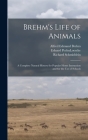 Brehm's Life of Animals: A Complete Natural History for Popular Home Instruction and for the use of Schools By Alfred Edmund Brehm, Eduard Pechuloesche, Wilhelm Haacke Cover Image
