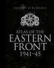 Atlas of the Eastern Front: 1941–45 (General Military) By Robert Kirchubel Cover Image