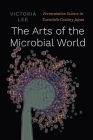 The Arts of the Microbial World: Fermentation Science in Twentieth-Century Japan (Synthesis) Cover Image