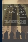 The Present State of the Tenancy of Land in Great Britain: Showing the Principal Customs and Practices Between Incoming and Outgoing Tenants: And the Cover Image