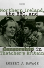 Northern Ireland, the Bbc, and Censorship in Thatcher's Britain By Robert J. Savage Cover Image